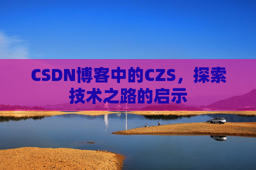 CSDN博客中的CZS，探索技术之路的启示